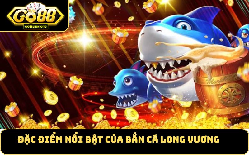 Đặc Điểm Nổi Bật Của Bắn Cá Long Vương