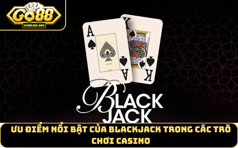 Ưu Điểm Nổi Bật Của Blackjack Trong Các Trò Chơi Casino