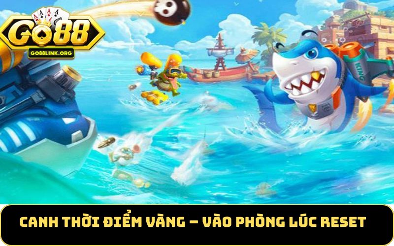 Canh thời điểm vàng – vào phòng lúc reset